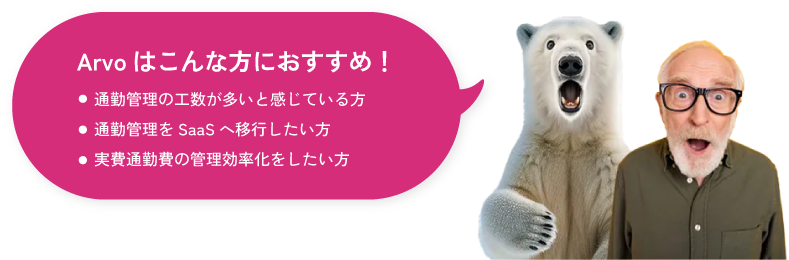 Arvoはこんな方におすすめ！ 通勤管理の工数が多いと感じている方 通勤管理をSaaSへ移行したい方 実費通勤費の管理効率化をしたい方
