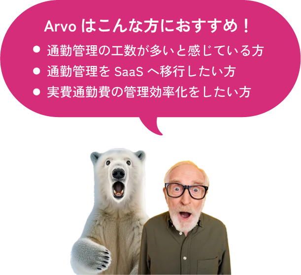 Arvoはこんな方におすすめ！ 通勤管理の工数が多いと感じている方 通勤管理をSaaSへ移行したい方 実費通勤費の管理効率化をしたい方