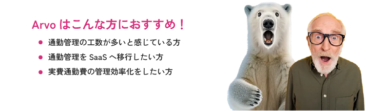 Arvoはこんな方におすすめ！ 通勤管理の工数が多いと感じている方 通勤管理をSaaSへ移行したい方 実費通勤費の管理効率化をしたい方