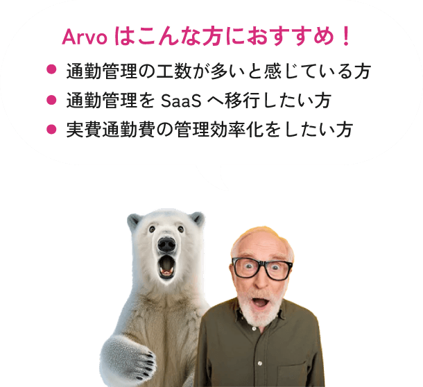 Arvoはこんな方におすすめ！ 通勤管理の工数が多いと感じている方 通勤管理をSaaSへ移行したい方 実費通勤費の管理効率化をしたい方