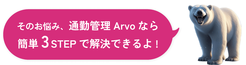 そのお悩み、通勤管理Arvoなら簡単3STEPで解決できるよ!