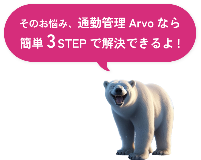 そのお悩み、通勤管理Arvoなら簡単3STEPで解決できるよ!